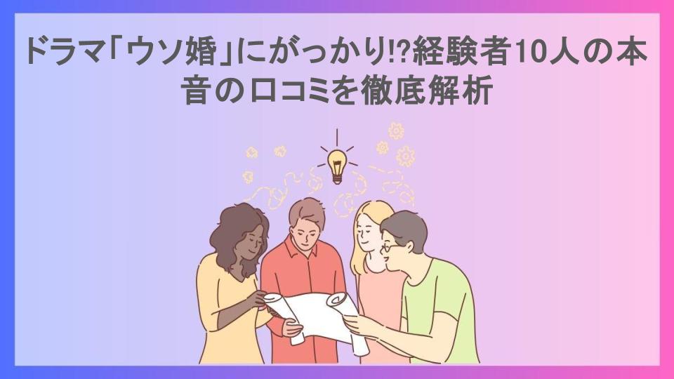 ドラマ「ウソ婚」にがっかり!?経験者10人の本音の口コミを徹底解析